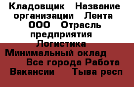 Кладовщик › Название организации ­ Лента, ООО › Отрасль предприятия ­ Логистика › Минимальный оклад ­ 23 230 - Все города Работа » Вакансии   . Тыва респ.